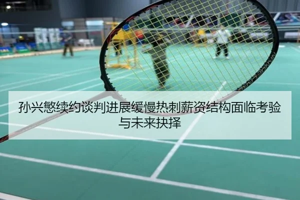 孙兴慜续约谈判进展缓慢热刺薪资结构面临考验与未来抉择