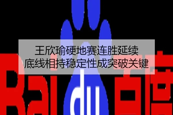 王欣瑜硬地赛连胜延续 底线相持稳定性成突破关键